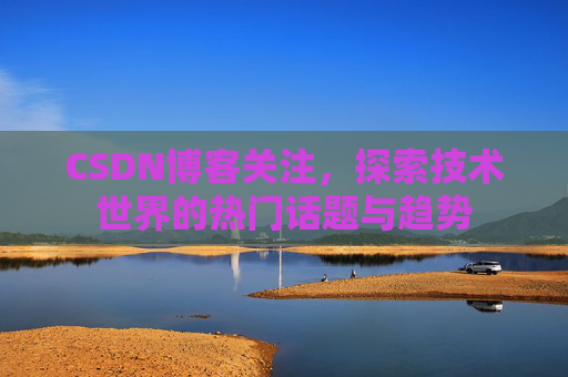 CSDN博客关注，探索技术世界的热门话题与趋势